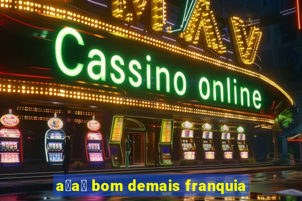 a莽a铆 bom demais franquia